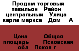Продам торговый павильон › Район ­ центральный › Улица ­ карла маркса › Дом ­ 1А › Цена ­ 15 › Общая площадь ­ 8 - Псковская обл., Псков г. Недвижимость » Помещения продажа   